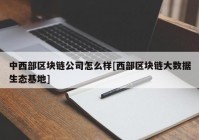 中西部区块链公司怎么样[西部区块链大数据生态基地]