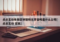 点点互动有做区块链和元宇宙吗是什么公司[点点互动 官网]