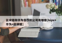 区块链和华为合作的公司有哪些[bipv+华为+区块链]