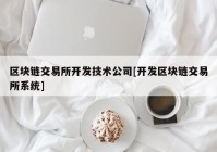 区块链交易所开发技术公司[开发区块链交易所系统]