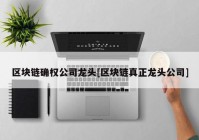 区块链确权公司龙头[区块链真正龙头公司]