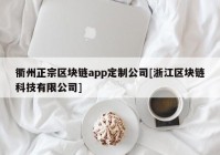 衢州正宗区块链app定制公司[浙江区块链科技有限公司]