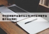 中行区块链平台是什么公司[中行区块链平台是什么公司的]