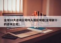 全球10大咨询公司均入局区块链[全球前十的咨询公司]