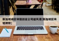 新加坡成区块链创业公司避风港[新加坡区块链牌照]