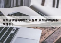 京东区块链有哪些公司在做[京东区块链项目叫什么]