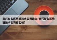 嘉兴知名区块链技术公司排名[嘉兴知名区块链技术公司排名榜]