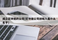 成立区块链的公司[区块链公司创始人是什么名字]