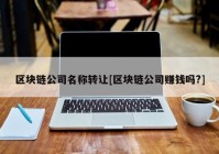 区块链公司名称转让[区块链公司赚钱吗?]