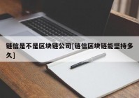 链信是不是区块链公司[链信区块链能坚持多久]