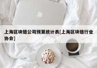 上海区块链公司预算统计表[上海区块链行业协会]