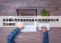 区块链公司发游戏币加拿大[区块链游戏公司怎么赚钱]