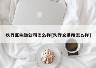 玖行区块链公司怎么样[玖行交易所怎么样]