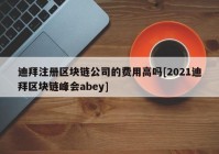 迪拜注册区块链公司的费用高吗[2021迪拜区块链峰会abey]