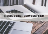 区块链公司等你pick[区块链公司干嘛的]