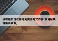 区块链公司以香港免费游方式诈骗[香港区块链集团真假]