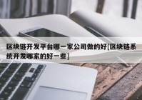 区块链开发平台哪一家公司做的好[区块链系统开发哪家的好一些]