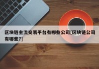 区块链主流交易平台有哪些公司[区块链公司有哪些?]