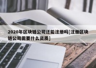 2020年区块链公司还能注册吗[注册区块链公司需要什么资质]