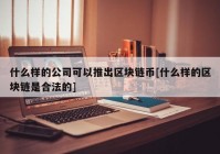 什么样的公司可以推出区块链币[什么样的区块链是合法的]