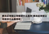 腾讯区块链公司提供什么服务[腾讯区块链公司提供什么服务呢]