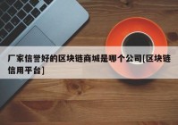 厂家信誉好的区块链商城是哪个公司[区块链信用平台]