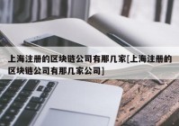 上海注册的区块链公司有那几家[上海注册的区块链公司有那几家公司]