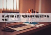 区块链项目包装公司[区块链项目包装公司有哪些]