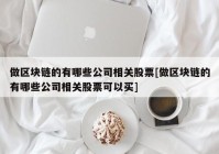 做区块链的有哪些公司相关股票[做区块链的有哪些公司相关股票可以买]