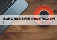 区块链公司加班多吗[区块链公司可以入职吗]