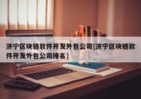 济宁区块链软件开发外包公司[济宁区块链软件开发外包公司排名]