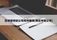 区块链初创公司如何赚钱[做区块链公司]