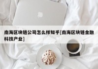 南海区块链公司怎么样知乎[南海区块链金融科技产业]