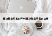 区块链公司怎么开户[区块链公司怎么注册]