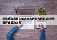 区块链公司首先解决哪些问题和问题呢[区块链行业解决方案]