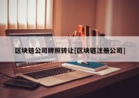 区块链公司牌照转让[区块链注册公司]