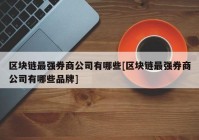 区块链最强券商公司有哪些[区块链最强券商公司有哪些品牌]