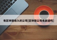 有区块链收入的公司[区块链公司有前途吗]