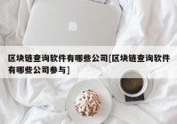 区块链查询软件有哪些公司[区块链查询软件有哪些公司参与]