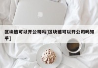 区块链可以开公司吗[区块链可以开公司吗知乎]