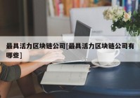 最具活力区块链公司[最具活力区块链公司有哪些]