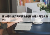 区块链科技公司如何盈利[区块链公司怎么盈利]