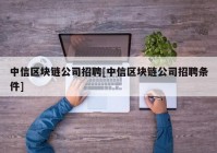 中信区块链公司招聘[中信区块链公司招聘条件]