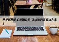 基于区块链的溯源公司[区块链溯源解决方案]