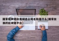 国家区块链应用候选公司名称是什么[国家批准的区块链平台]