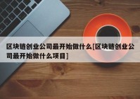 区块链创业公司最开始做什么[区块链创业公司最开始做什么项目]